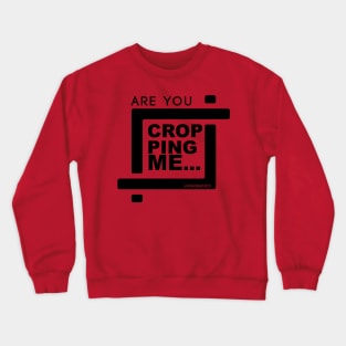 Are You Cropping Me? Crewneck Sweatshirt